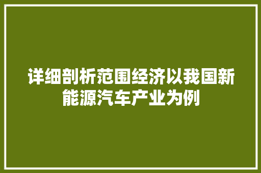 详细剖析范围经济以我国新能源汽车产业为例 详细剖析范围经济以我国新能源汽车产业为例