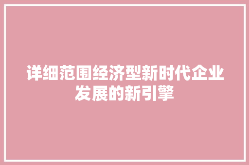 详细范围经济型新时代企业发展的新引擎 详细范围经济型新时代企业发展的新引擎