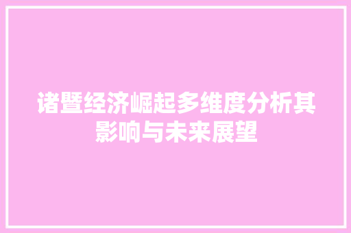 诸暨经济崛起多维度分析其影响与未来展望 诸暨经济崛起多维度分析其影响与未来展望