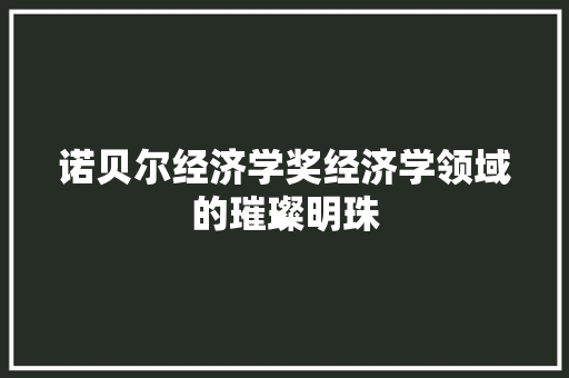 诺贝尔经济学奖经济学领域的璀璨明珠 诺贝尔经济学奖经济学领域的璀璨明珠