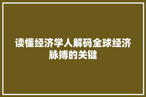 读懂经济学人解码全球经济脉搏的关键 读懂经济学人解码全球经济脉搏的关键