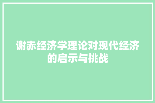 谢赤经济学理论对现代经济的启示与挑战 谢赤经济学理论对现代经济的启示与挑战