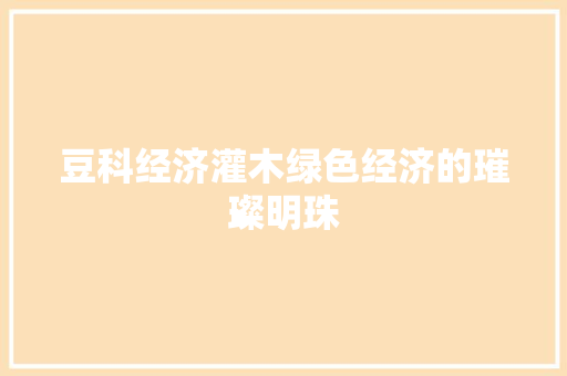 豆科经济灌木绿色经济的璀璨明珠 豆科经济灌木绿色经济的璀璨明珠