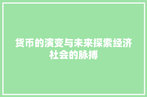 货币的演变与未来探索经济社会的脉搏 货币的演变与未来探索经济社会的脉搏