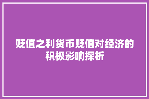贬值之利货币贬值对经济的积极影响探析 贬值之利货币贬值对经济的积极影响探析