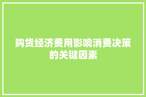 购货经济费用影响消费决策的关键因素 购货经济费用影响消费决策的关键因素