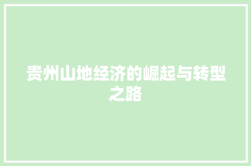 贵州山地经济的崛起与转型之路 贵州山地经济的崛起与转型之路