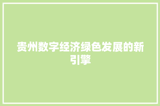 贵州数字经济绿色发展的新引擎 贵州数字经济绿色发展的新引擎