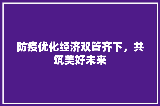 防疫优化经济双管齐下,共筑美好未来 防疫优化经济双管齐下,共筑美好未来