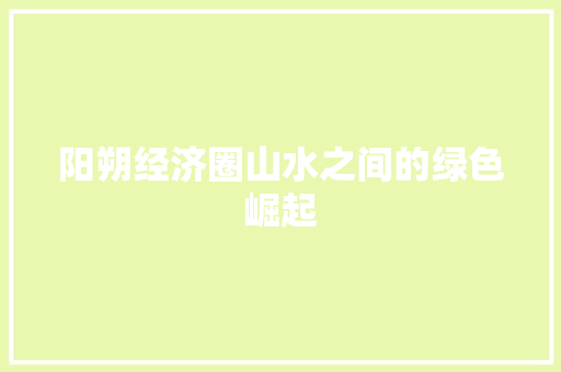 阳朔经济圈山水之间的绿色崛起 阳朔经济圈山水之间的绿色崛起