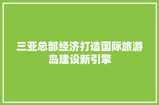 三亚总部经济打造国际旅游岛建设新引擎 三亚总部经济打造国际旅游岛建设新引擎