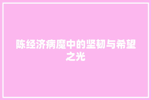 陈经济病魔中的坚韧与希望之光 陈经济病魔中的坚韧与希望之光