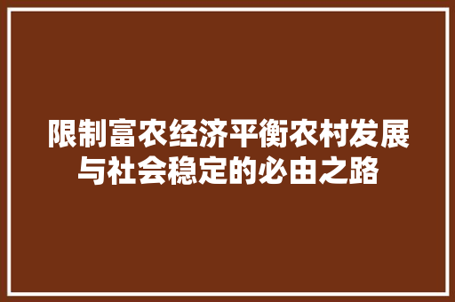 限制富农经济平衡农村发展与社会稳定的必由之路 限制富农经济平衡农村发展与社会稳定的必由之路