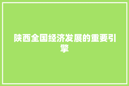 陕西全国经济发展的重要引擎 陕西全国经济发展的重要引擎