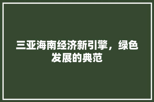三亚海南经济新引擎,绿色发展的典范 三亚海南经济新引擎,绿色发展的典范
