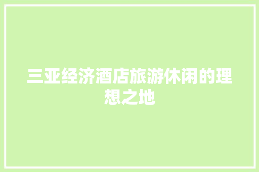 三亚经济酒店旅游休闲的理想之地 三亚经济酒店旅游休闲的理想之地