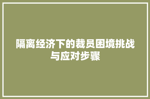 隔离经济下的裁员困境挑战与应对步骤 隔离经济下的裁员困境挑战与应对步骤