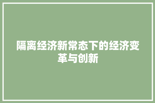 隔离经济新常态下的经济变革与创新 隔离经济新常态下的经济变革与创新