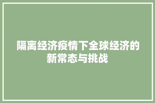 隔离经济疫情下全球经济的新常态与挑战 隔离经济疫情下全球经济的新常态与挑战