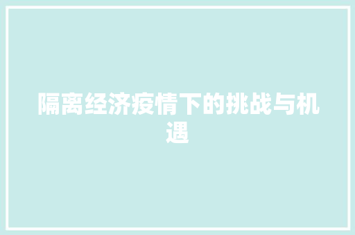 隔离经济疫情下的挑战与机遇 隔离经济疫情下的挑战与机遇