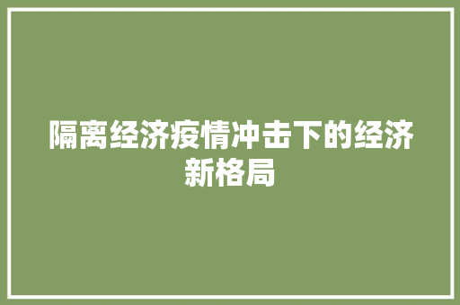 隔离经济疫情冲击下的经济新格局 隔离经济疫情冲击下的经济新格局