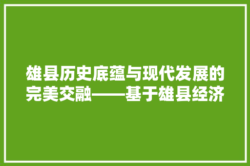 雄县历史底蕴与现代发展的完美交融——基于雄县经济年鉴的分析 雄县历史底蕴与现代发展的完美交融——基于雄县经济年鉴的分析