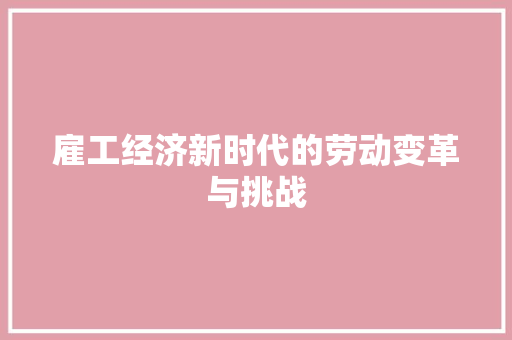 雇工经济新时代的劳动变革与挑战 雇工经济新时代的劳动变革与挑战