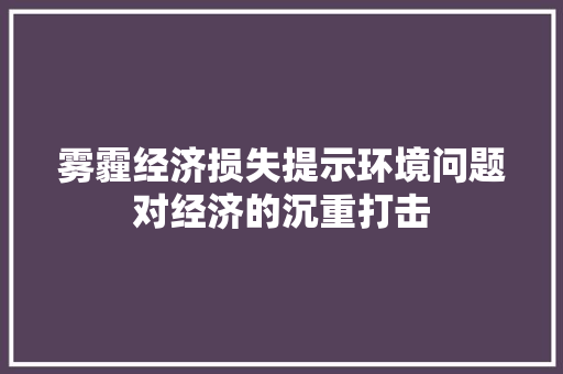 雾霾经济损失提示环境问题对经济的沉重打击
