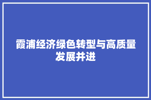 霞浦经济绿色转型与高质量发展并进 霞浦经济绿色转型与高质量发展并进