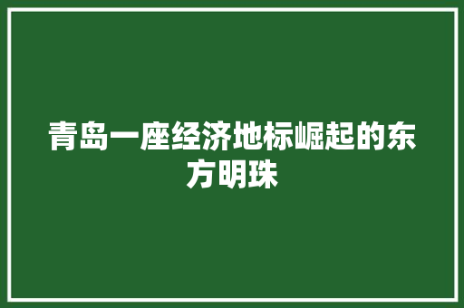 青岛一座经济地标崛起的东方明珠 青岛一座经济地标崛起的东方明珠