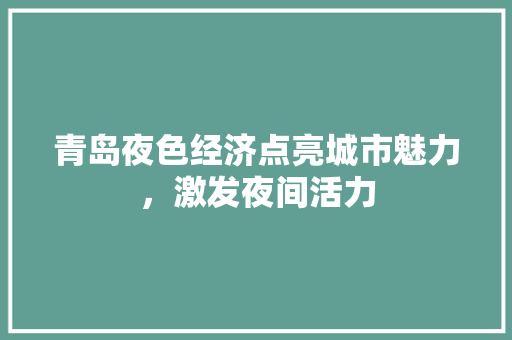 青岛夜色经济点亮城市魅力,激发夜间活力 青岛夜色经济点亮城市魅力,激发夜间活力