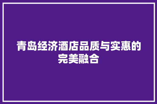 青岛经济酒店品质与实惠的完美融合 青岛经济酒店品质与实惠的完美融合