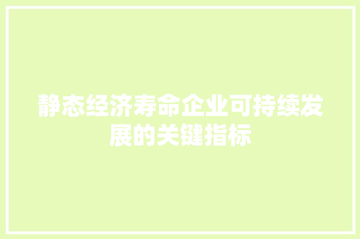 静态经济寿命企业可持续发展的关键指标 静态经济寿命企业可持续发展的关键指标
