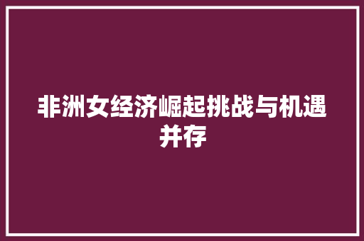 非洲女经济崛起挑战与机遇并存 非洲女经济崛起挑战与机遇并存