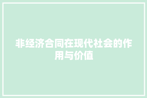 非经济合同在现代社会的作用与价值 非经济合同在现代社会的作用与价值