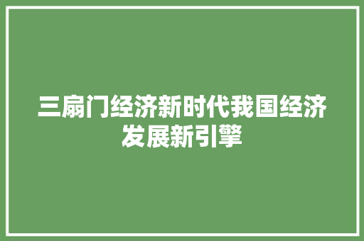 三扇门经济新时代我国经济发展新引擎 三扇门经济新时代我国经济发展新引擎