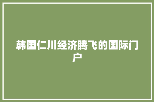 韩国仁川经济腾飞的国际门户 韩国仁川经济腾飞的国际门户