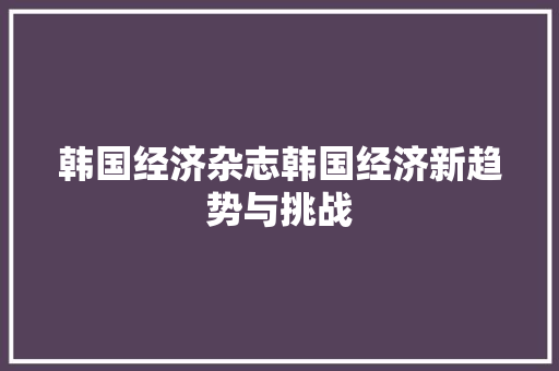 韩国经济杂志韩国经济新趋势与挑战