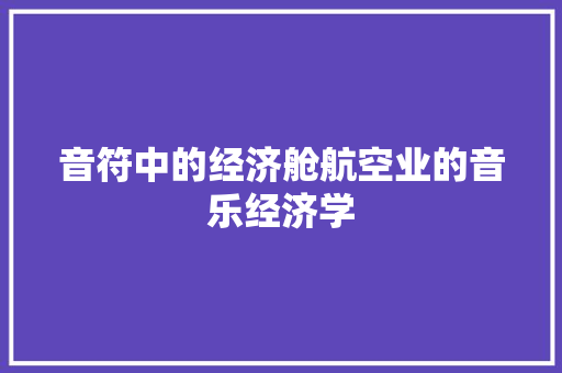 音符中的经济舱航空业的音乐经济学 音符中的经济舱航空业的音乐经济学