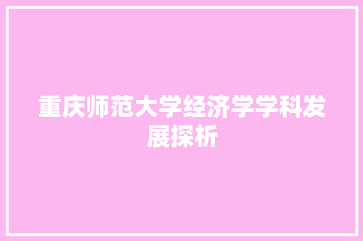重庆师范大学经济学学科发展探析 重庆师范大学经济学学科发展探析