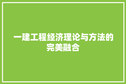 一建工程经济理论与方法的完美融合 一建工程经济理论与方法的完美融合