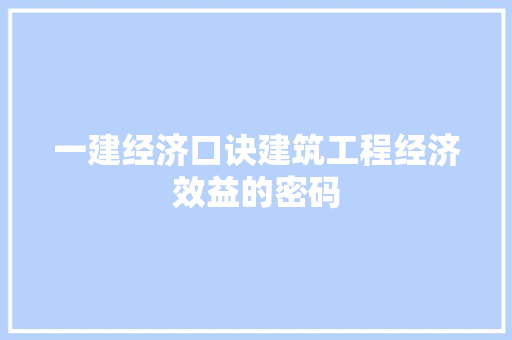 一建经济口诀建筑工程经济效益的密码 一建经济口诀建筑工程经济效益的密码