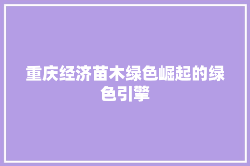 重庆经济苗木绿色崛起的绿色引擎 重庆经济苗木绿色崛起的绿色引擎