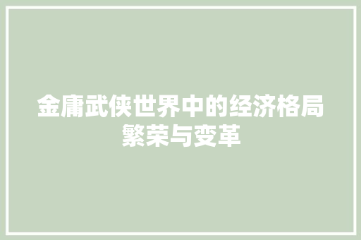 金庸武侠世界中的经济格局繁荣与变革 金庸武侠世界中的经济格局繁荣与变革
