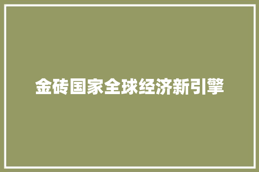 金砖国家全球经济新引擎 金砖国家全球经济新引擎