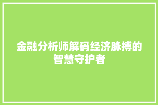金融分析师解码经济脉搏的智慧守护者 金融分析师解码经济脉搏的智慧守护者