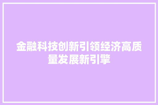 金融科技创新引领经济高质量发展新引擎 金融科技创新引领经济高质量发展新引擎