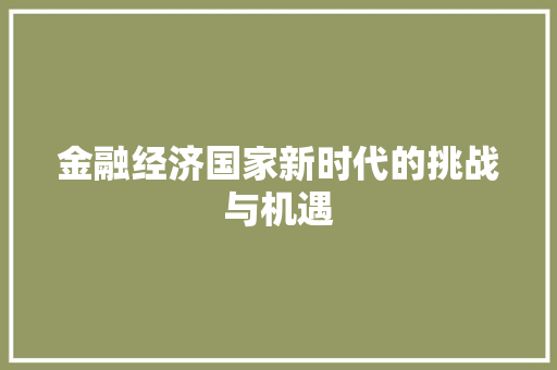金融经济国家新时代的挑战与机遇 金融经济国家新时代的挑战与机遇