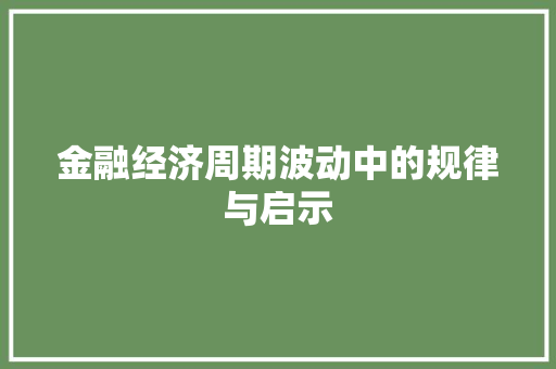 金融经济周期波动中的规律与启示 金融经济周期波动中的规律与启示