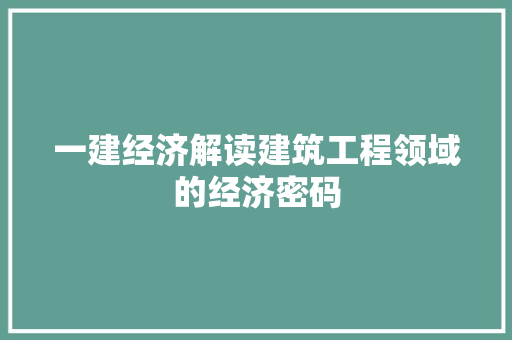 一建经济解读建筑工程领域的经济密码 一建经济解读建筑工程领域的经济密码